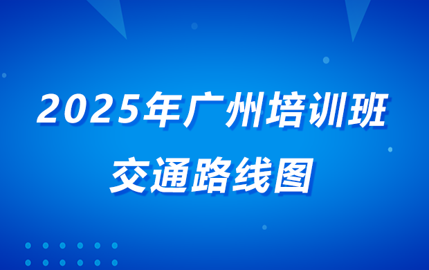 2025年 广州现场培训班 交通路线图